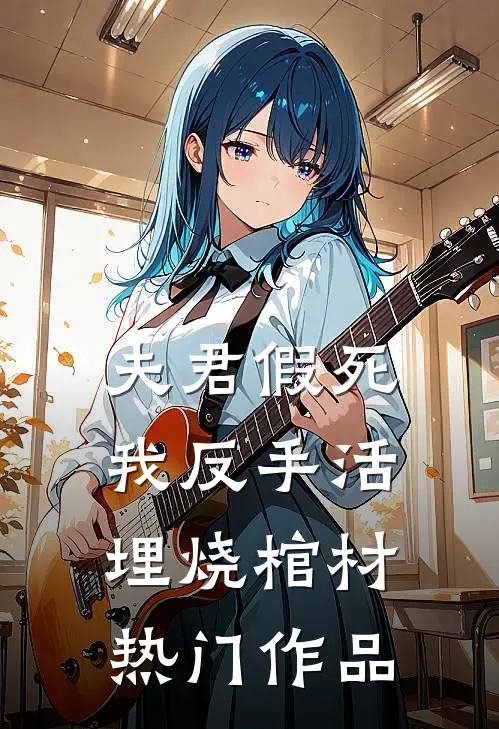 夫君假死，我反手活埋烧棺材热门作品