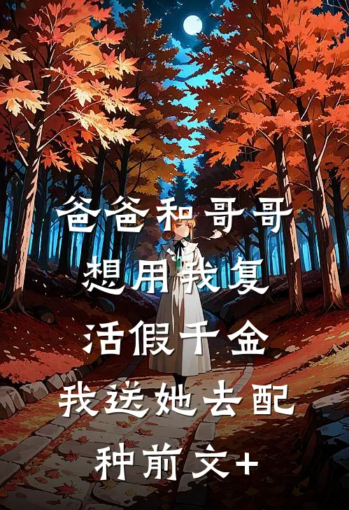 爸爸和哥哥想用我复活假千金，我送她去配种前文+