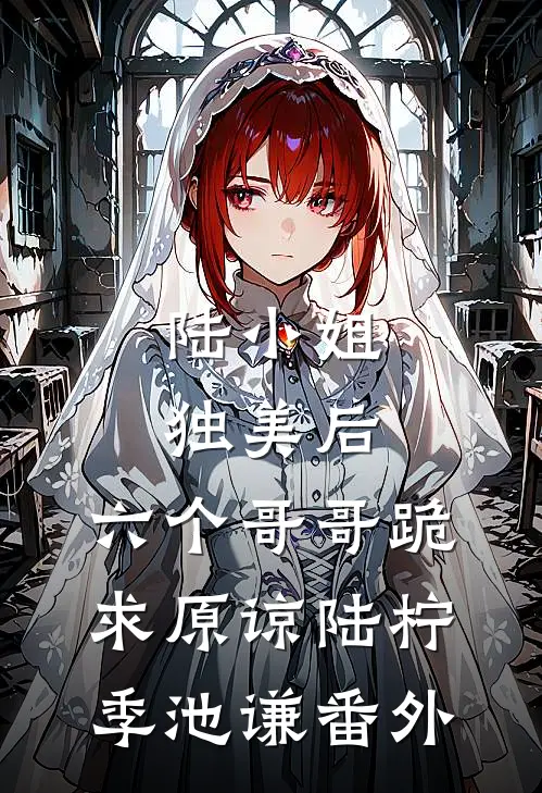 陆小姐独美后，六个哥哥跪求原谅陆柠季池谦番外