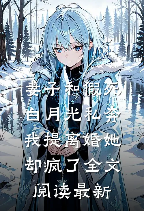 妻子和假死白月光私奔，我提离婚她却疯了全文阅读最新