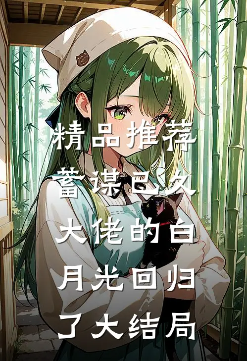 精品推荐蓄谋已久,大佬的白月光回归了大结局