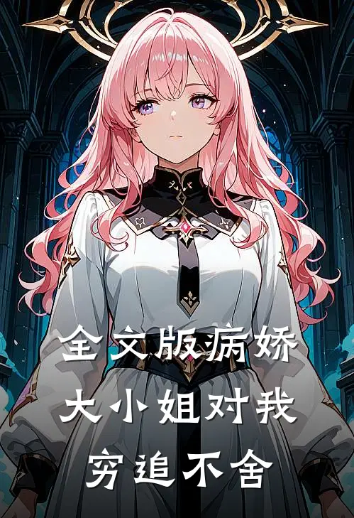 全文版病娇大小姐对我穷追不舍