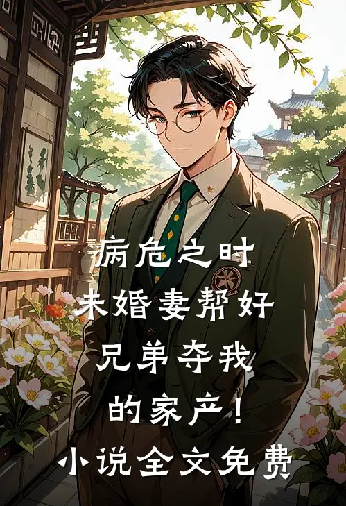病危之时，未婚妻帮好兄弟夺我的家产！小说全文免费