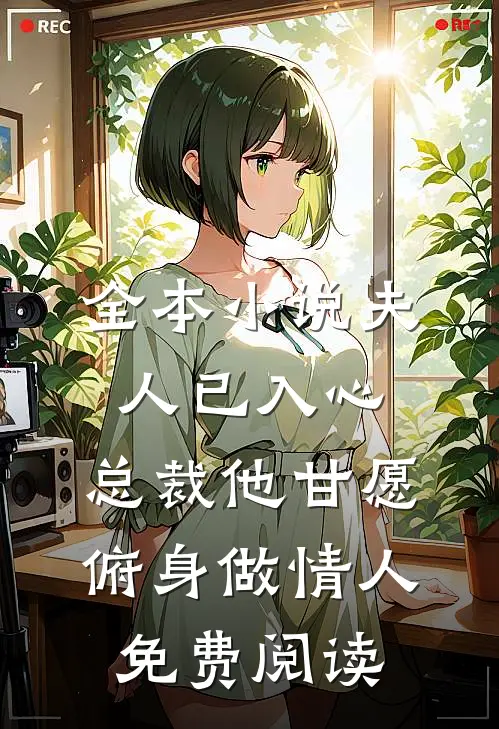 全本小说夫人已入心,总裁他甘愿俯身做情人免费阅读