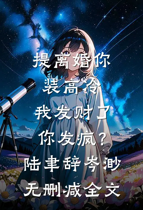 提离婚你装高冷，我发财了你发疯？陆聿辞岑渺无删减全文