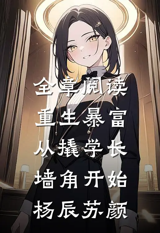 全章阅读重生暴富从撬学长墙角开始杨辰苏颜