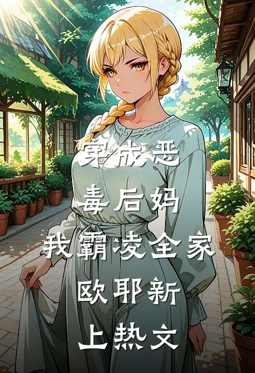穿成恶毒后妈，我霸凌全家，欧耶新上热文