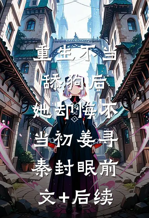 重生不当舔狗后，她却悔不当初姜寻秦封眠前文+后续