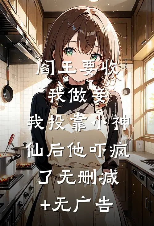 阎王要收我做妾，我投靠小神仙后他吓疯了无删减+无广告