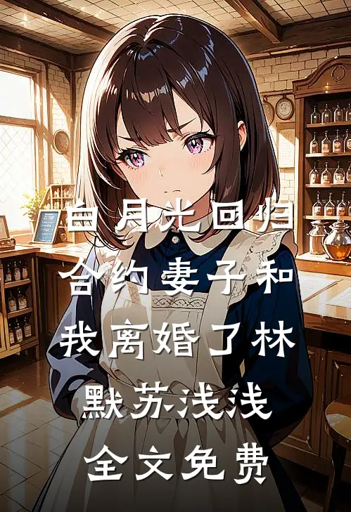 白月光回归，合约妻子和我离婚了林默苏浅浅全文免费