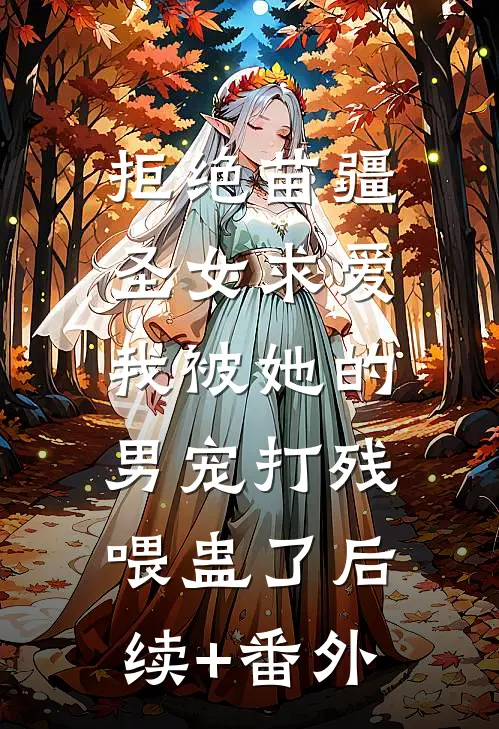 拒绝苗疆圣女求爱，我被她的男宠打残喂蛊了后续+番外