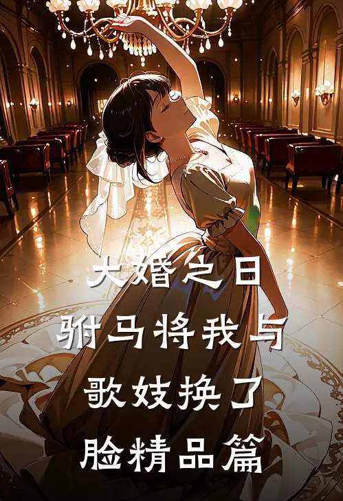 大婚之日，驸马将我与歌妓换了脸精品篇