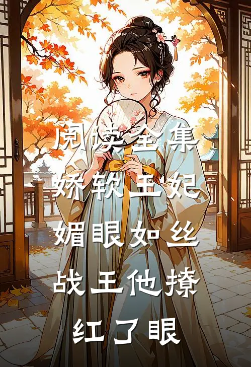 阅读全集娇软王妃媚眼如丝，战王他撩红了眼