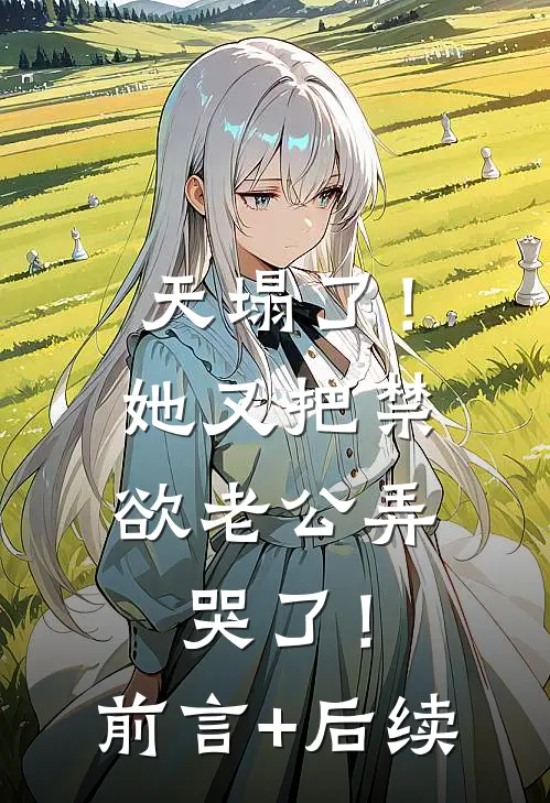 天塌了！她又把禁欲老公弄哭了！前言+后续
