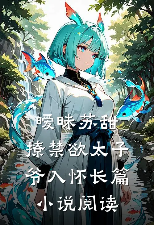 暧昧苏甜：撩禁欲太子爷入怀长篇小说阅读