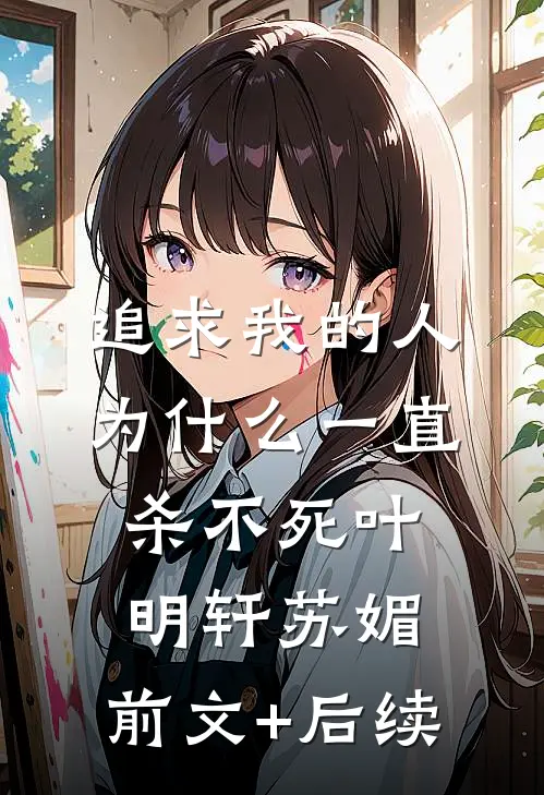 追求我的人为什么一直杀不死叶明轩苏媚。。前文+后续