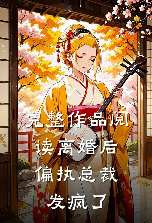 完整作品阅读离婚后，偏执总裁发疯了