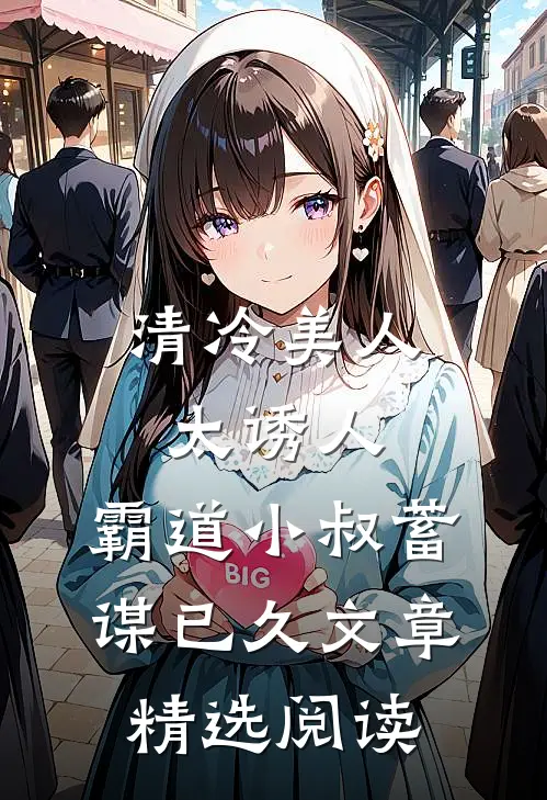 清冷美人太诱人，霸道小叔蓄谋已久文章精选阅读