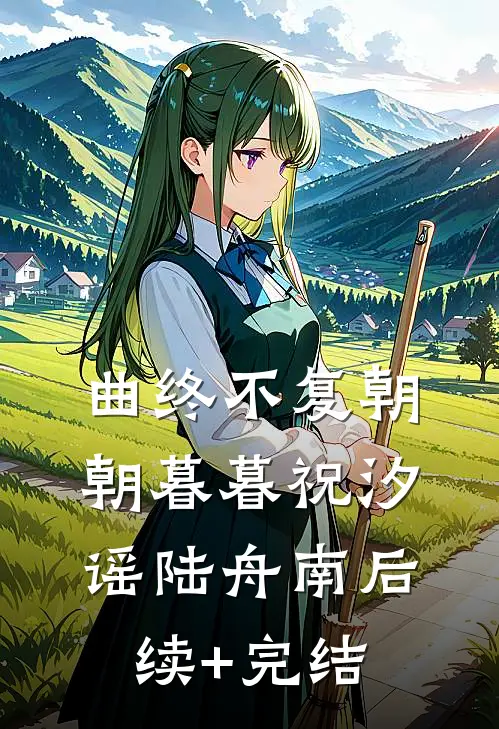 曲终不复朝朝暮暮祝汐谣陆舟南后续+完结
