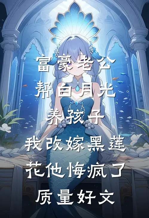 富豪老公帮白月光养孩子，我改嫁黑莲花他悔疯了质量好文