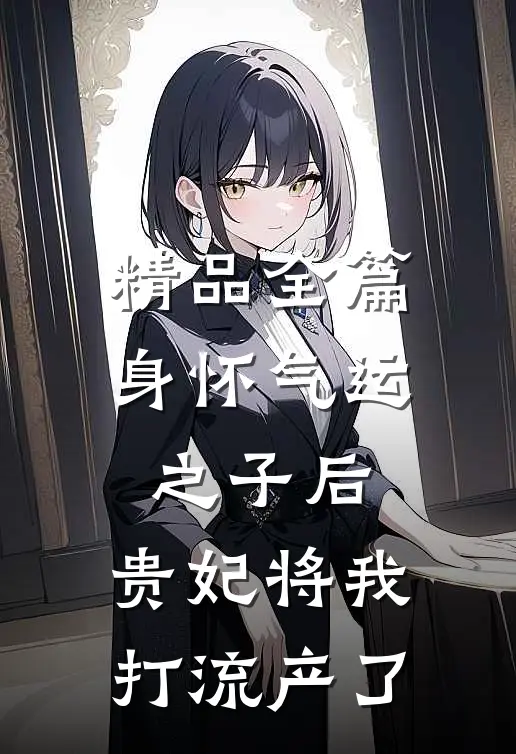 精品全篇身怀气运之子后，贵妃将我打流产了