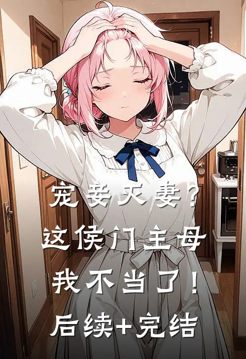 宠妾灭妻？这侯门主母我不当了！后续+完结