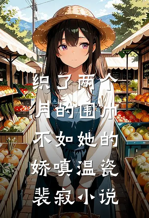 织了两个月的围巾，不如她的娇嗔温瓷裴寂小说