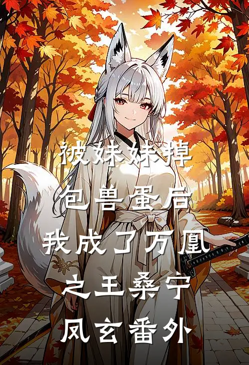 被妹妹掉包兽蛋后，我成了万凰之王桑宁凤玄番外
