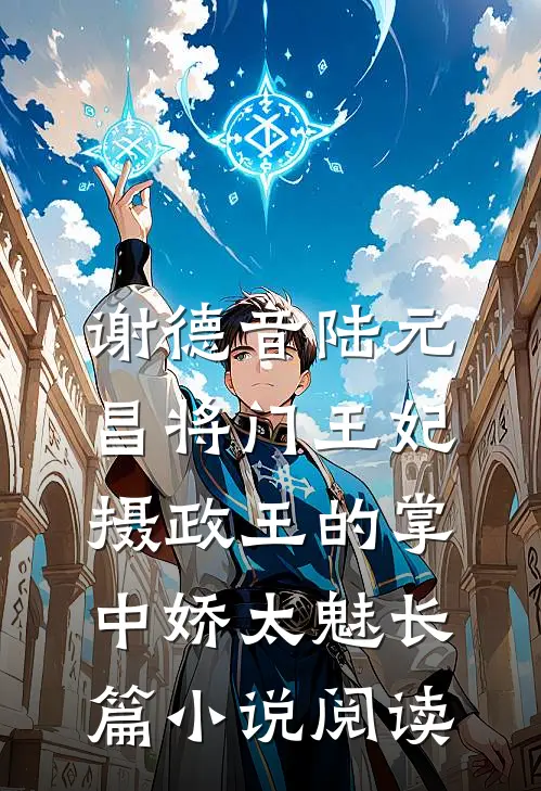 谢德音陆元昌(将门王妃:摄政王的掌中娇太魅)长篇小说阅读