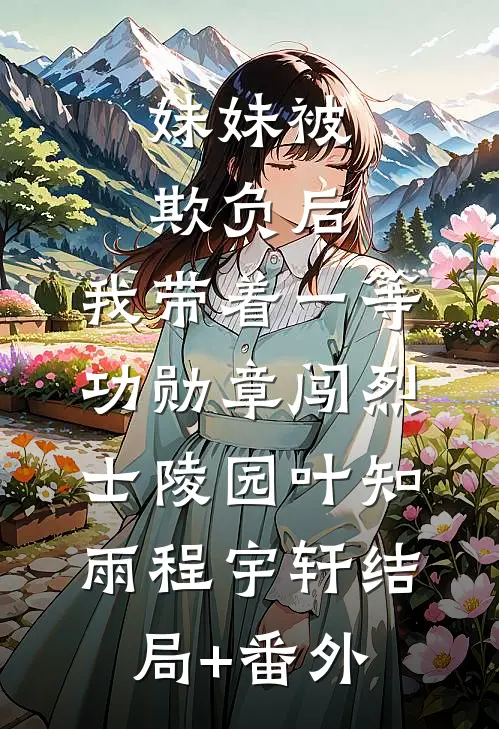 妹妹被欺负后，我带着一等功勋章闯烈士陵园叶知雨程宇轩结局+番外