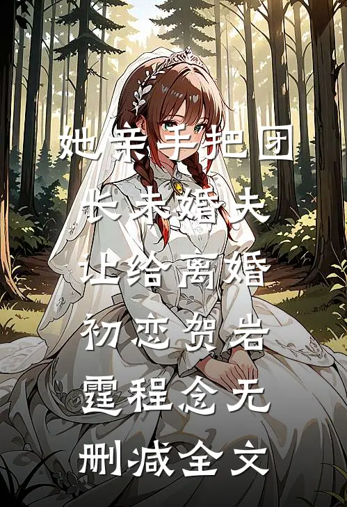 她亲手把团长未婚夫让给离婚初恋贺岩霆程念无删减全文