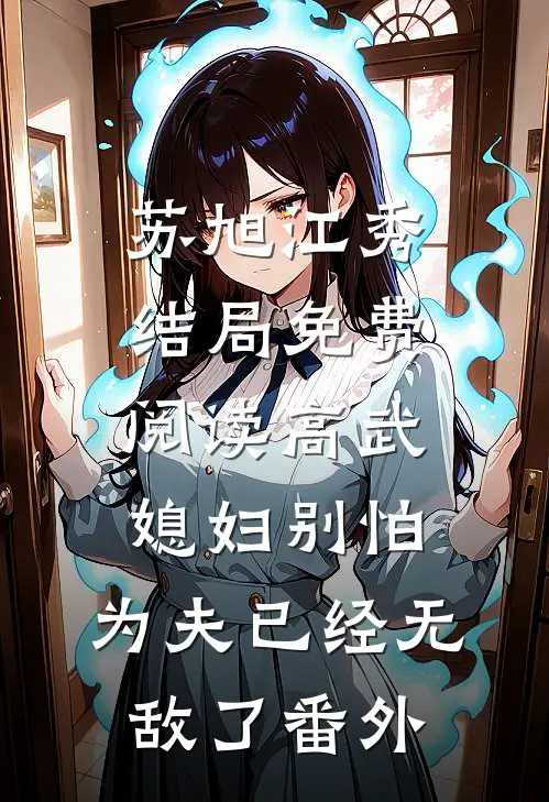 苏旭江秀结局免费阅读高武：媳妇别怕，为夫已经无敌了番外