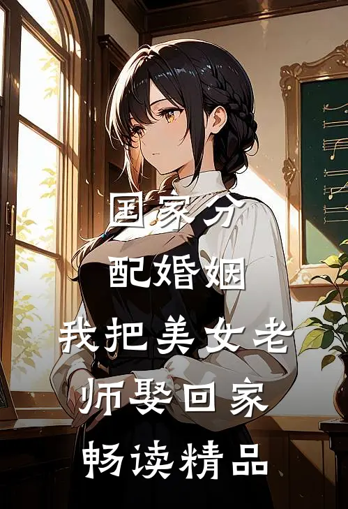 国家分配婚姻，我把美女老师娶回家畅读精品