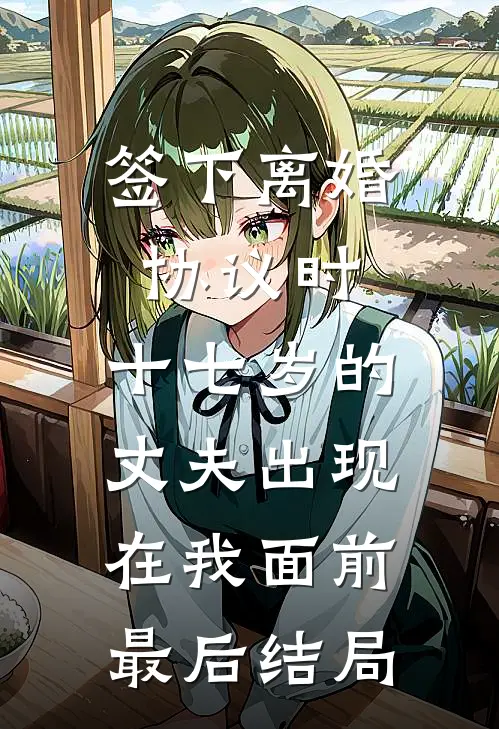签下离婚协议时，十七岁的丈夫出现在我面前最后结局