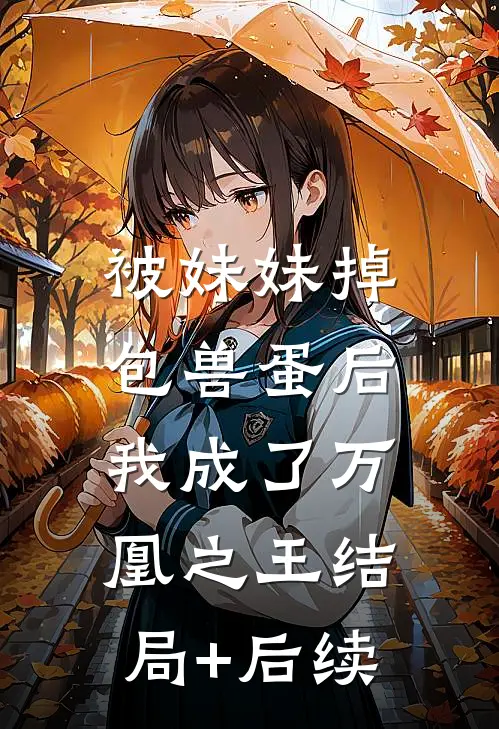 被妹妹掉包兽蛋后，我成了万凰之王结局+后续