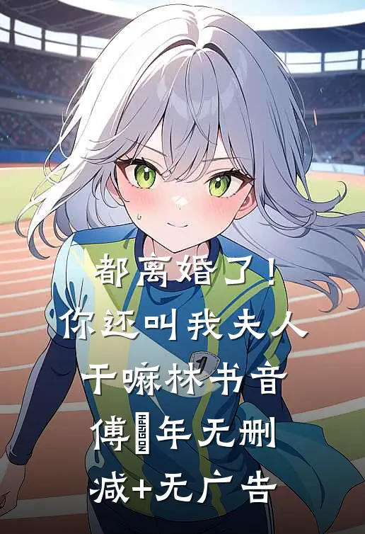 都离婚了！你还叫我夫人干嘛林书音傅璟年无删减+无广告