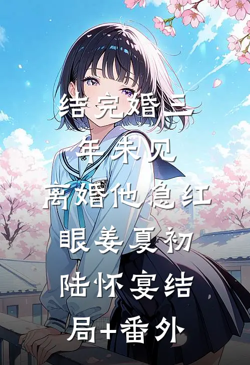 结完婚三年未见，离婚他急红眼姜夏初陆怀宴结局+番外