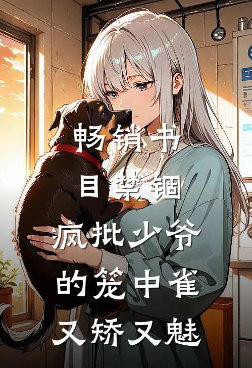 畅销书目禁锢：疯批少爷的笼中雀又矫又魅