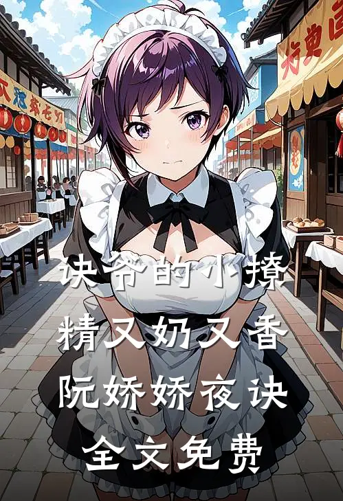 诀爷的小撩精又奶又香阮娇娇夜诀全文免费