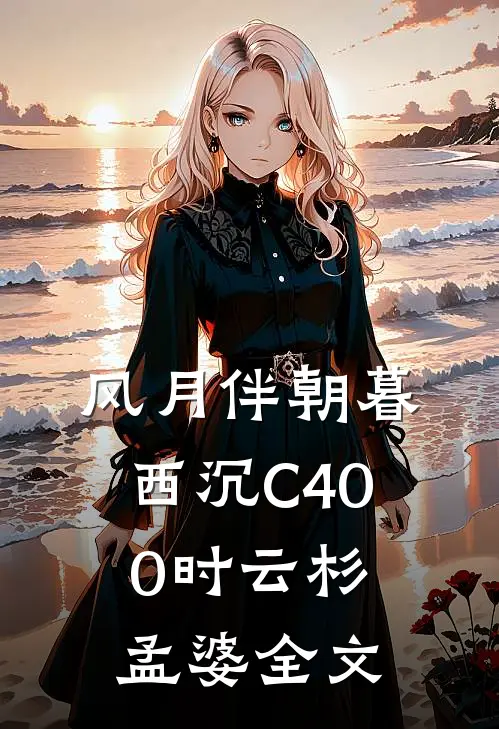 风月伴朝暮西沉C400时云杉孟婆全文