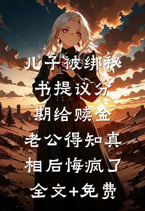 儿子被绑秘书提议分期给赎金，老公得知真相后悔疯了全文+免费