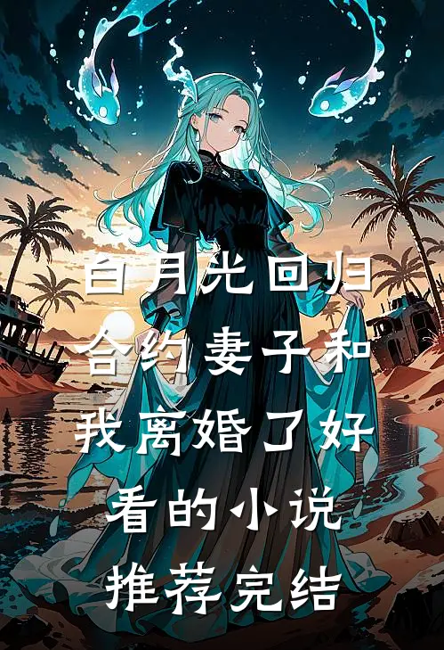白月光回归，合约妻子和我离婚了好看的小说推荐完结