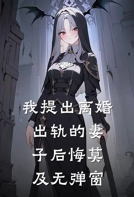 我提出离婚，出轨的妻子后悔莫及无弹窗
