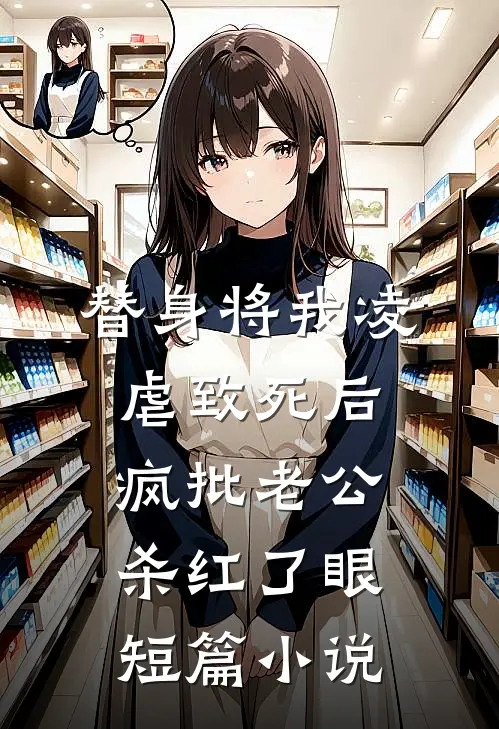 替身将我凌虐致死后，疯批老公杀红了眼短篇小说