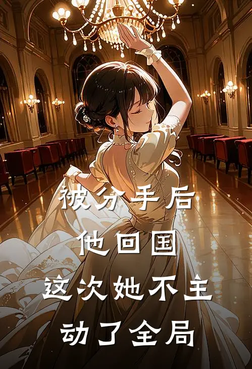 被分手后他回国，这次她不主动了全局