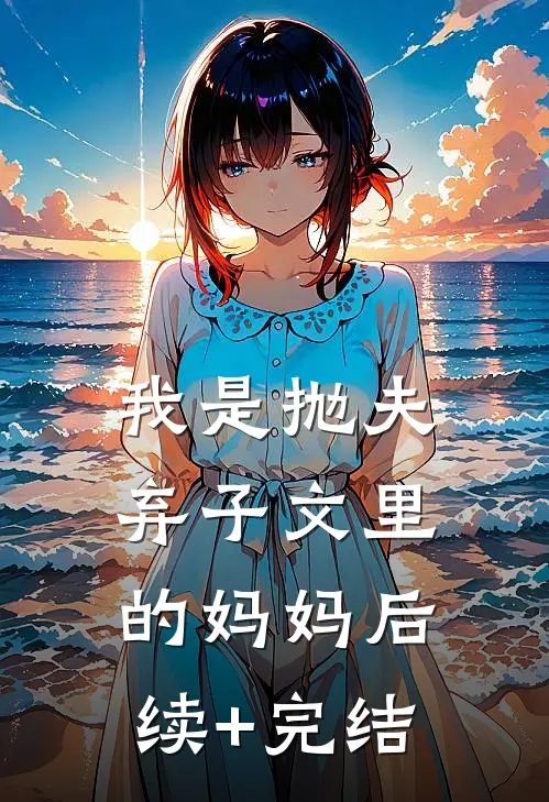 我是抛夫弃子文里的妈妈后续+完结