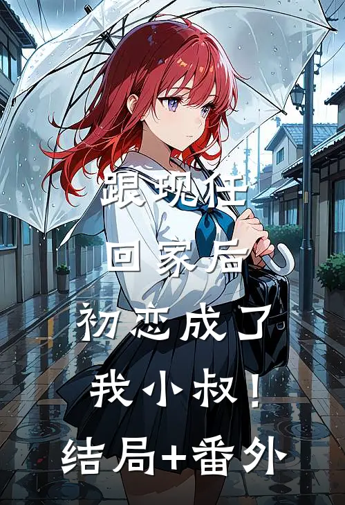 跟现任回家后，初恋成了我小叔！结局+番外