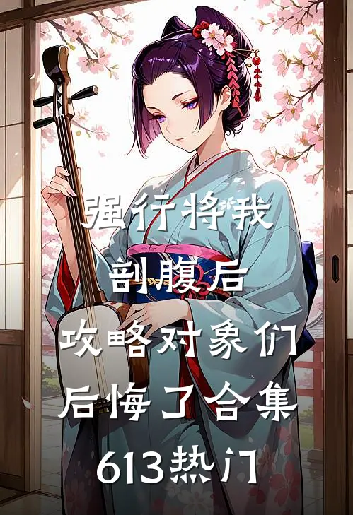 强行将我剖腹后，攻略对象们后悔了合集613热门