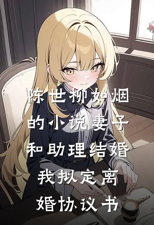 陈世柳如烟的小说妻子和助理结婚，我拟定离婚协议书
