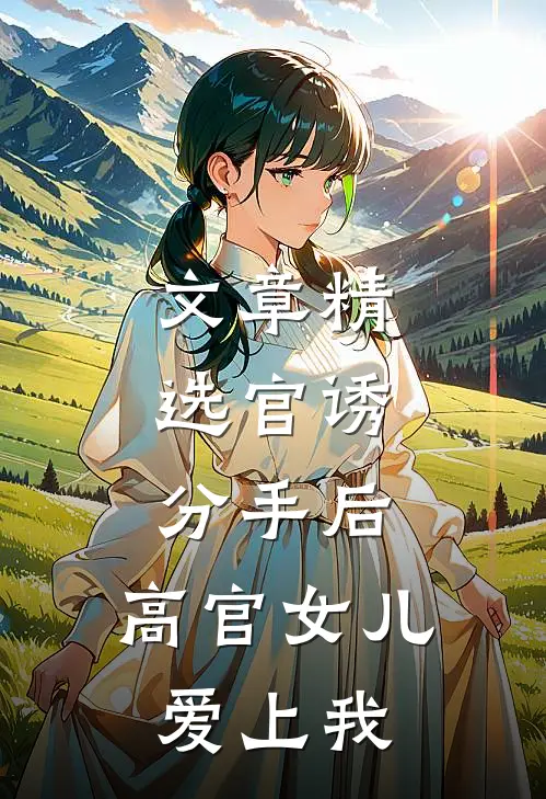 文章精选官诱：分手后，高官女儿爱上我